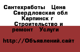 Сантехработы › Цена ­ 500 - Свердловская обл., Карпинск г. Строительство и ремонт » Услуги   